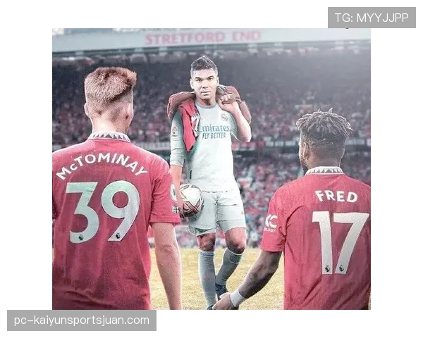 卡塞米罗与弗雷德在中场控制下形成分散与集中转换趋势